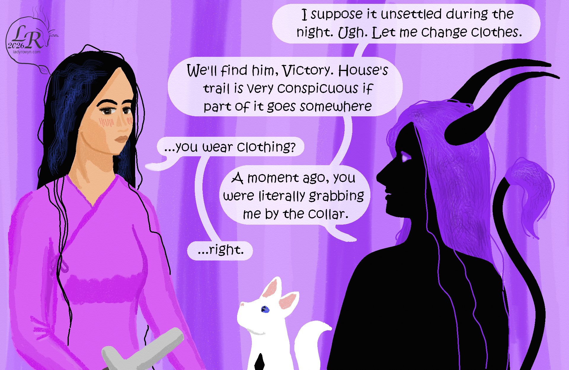 

Zhenshay sits on the bed next to Moon, booth looking up at Victory who stands nearby. She’s still blushing and looking away. 
Zhenshay: “I suppose it got unsettled during the night. Ugh. Let me change clothes. We’ll find him, Victory. House’s trail is very conspicuous whenever it or part of it goes somewhere.” 
Victory: “...you wear clothing?” 
Zhenshay: “You were literally just holding the collar of my top.” 
Victory: “... right.”
